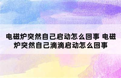 电磁炉突然自己启动怎么回事 电磁炉突然自己滴滴启动怎么回事